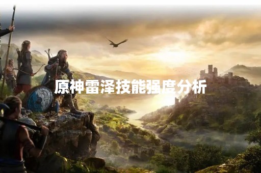 原神雷泽技能强度分析