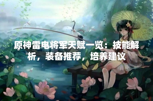 原神雷电将军天赋一览：技能解析，装备推荐，培养建议