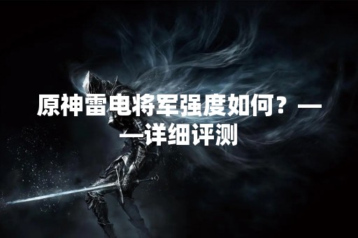 原神雷电将军强度如何？——详细评测
