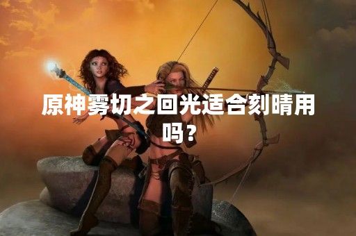 原神雾切之回光适合刻晴用吗？