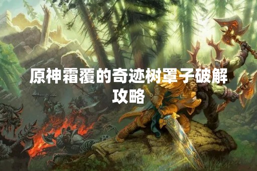 原神霜覆的奇迹树罩子破解攻略