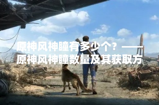 原神风神瞳有多少个？——原神风神瞳数量及其获取方法详解