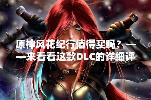 原神风花纪行值得买吗？——来看看这款DLC的详细评测