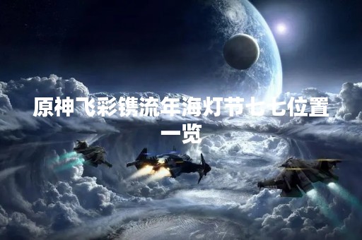 原神飞彩镌流年海灯节七七位置一览