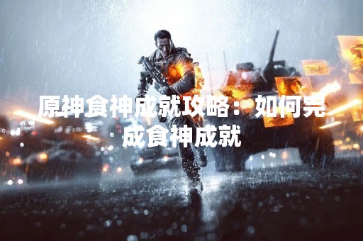 原神食神成就攻略：如何完成食神成就