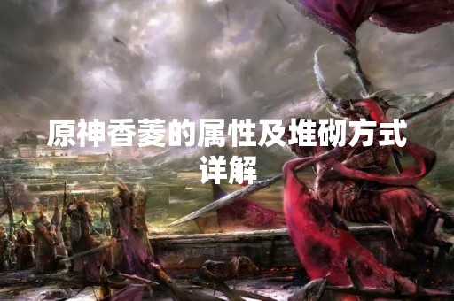 原神香菱的属性及堆砌方式详解