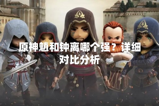 原神魈和钟离哪个强？详细对比分析