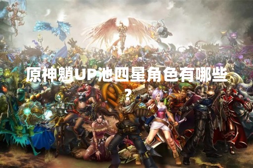 原神魈UP池四星角色有哪些？