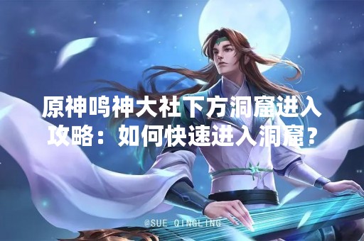 原神鸣神大社下方洞窟进入攻略：如何快速进入洞窟？