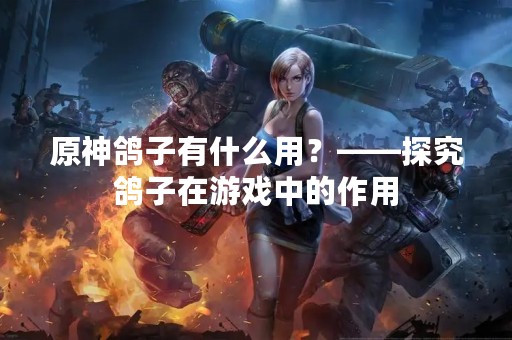 原神鸽子有什么用？——探究鸽子在游戏中的作用