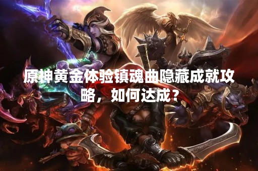 原神黄金体验镇魂曲隐藏成就攻略，如何达成？