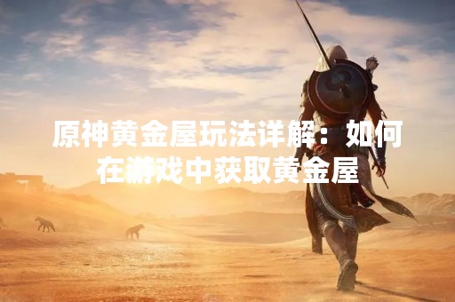 原神黄金屋玩法详解：如何在游戏中获取黄金屋