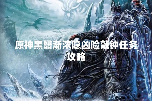 原神黑翳渐浓隐凶险敲钟任务攻略
