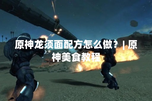 原神龙须面配方怎么做？| 原神美食教程