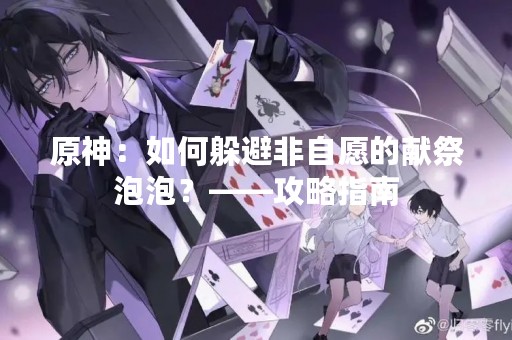 原神：如何躲避非自愿的献祭泡泡？——攻略指南