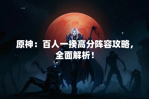 原神：百人一揆高分阵容攻略，全面解析！