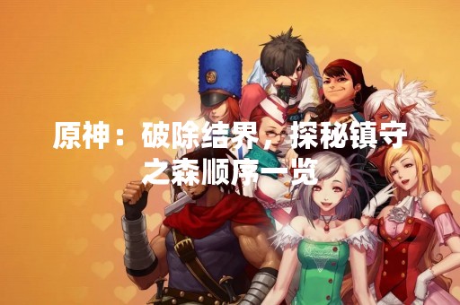 原神：破除结界，探秘镇守之森顺序一览