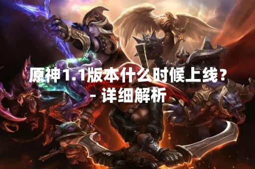原神1.1版本什么时候上线？- 详细解析