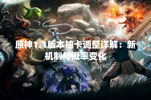 原神1.1版本抽卡调整详解：新机制与概率变化