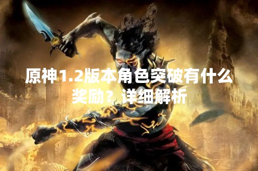 原神1.2版本角色突破有什么奖励？详细解析