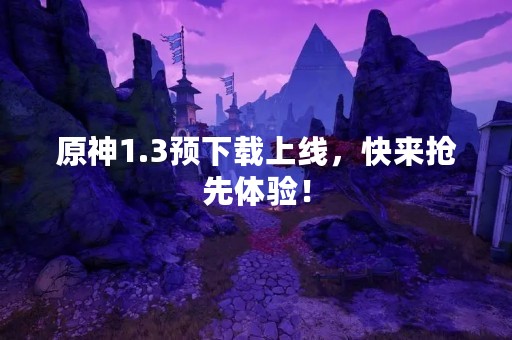 原神1.3预下载上线，快来抢先体验！