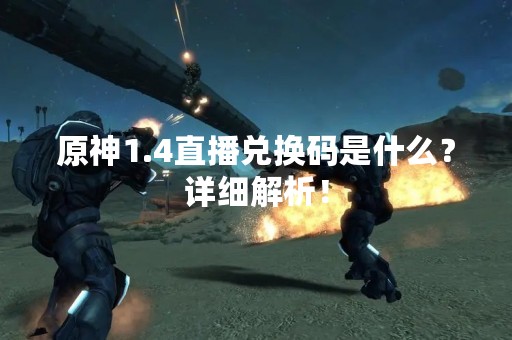 原神1.4直播兑换码是什么？详细解析！