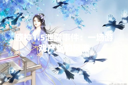 原神1.5泄露事件：一场游戏产业的风波