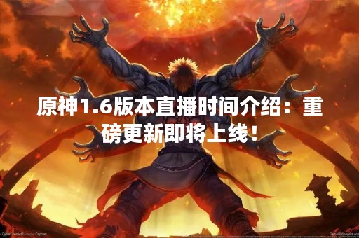 原神1.6版本直播时间介绍：重磅更新即将上线！