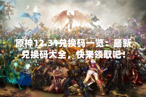 原神12.31兑换码一览：最新兑换码大全，快来领取吧！
