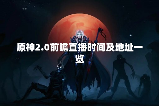 原神2.0前瞻直播时间及地址一览