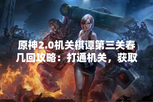 原神2.0机关棋谭第三关春几回攻略：打通机关，获取丰厚奖励！