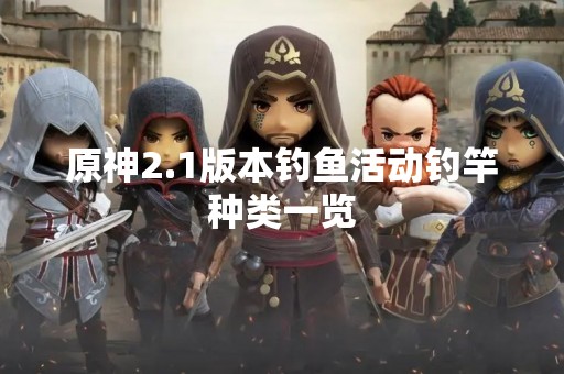 原神2.1版本钓鱼活动钓竿种类一览