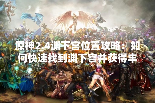 原神2.4渊下宫位置攻略：如何快速找到渊下宫并获得丰厚奖励？