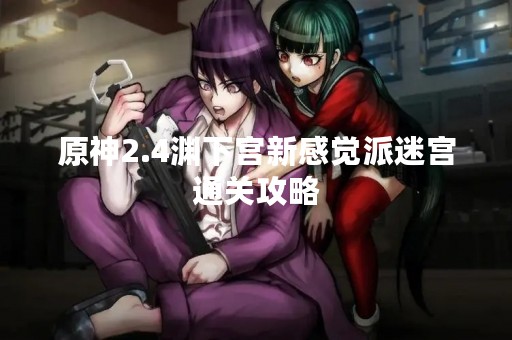 原神2.4渊下宫新感觉派迷宫通关攻略