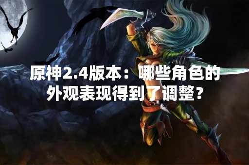 原神2.4版本：哪些角色的外观表现得到了调整？