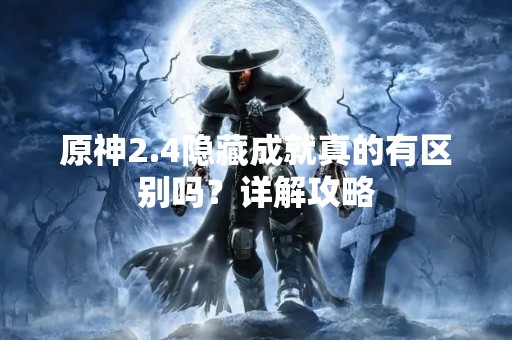 原神2.4隐藏成就真的有区别吗？详解攻略