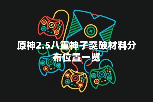 原神2.5八重神子突破材料分布位置一览