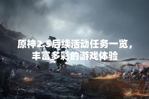 原神2.5后续活动任务一览，丰富多彩的游戏体验