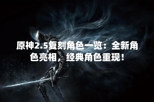 原神2.5复刻角色一览：全新角色亮相，经典角色重现！