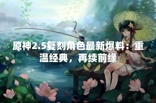 原神2.5复刻角色最新爆料：重温经典，再续前缘