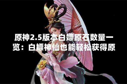 原神2.5版本白嫖原石数量一览：白嫖神仙也能轻松获得原石！