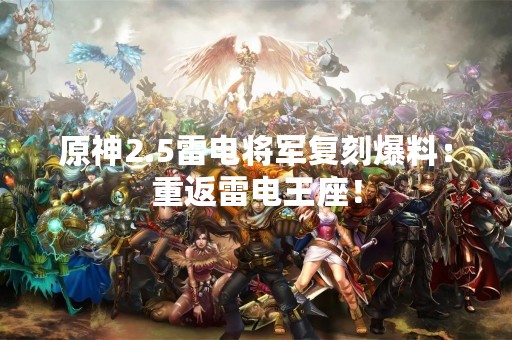 原神2.5雷电将军复刻爆料：重返雷电王座！