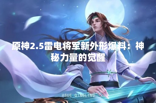 原神2.5雷电将军新外形爆料：神秘力量的觉醒