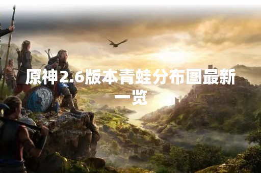 原神2.6版本青蛙分布图最新一览