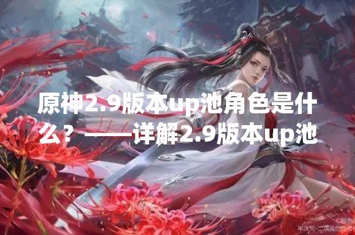 原神2.9版本up池角色是什么？——详解2.9版本up池新角色