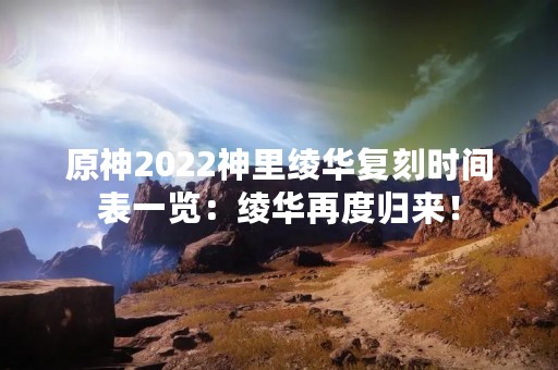 原神2022神里绫华复刻时间表一览：绫华再度归来！