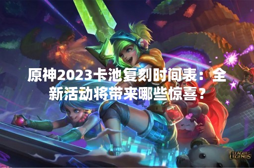 原神2023卡池复刻时间表：全新活动将带来哪些惊喜？