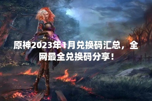 原神2023年1月兑换码汇总，全网最全兑换码分享！