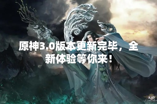 原神3.0版本更新完毕，全新体验等你来！