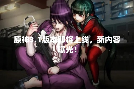 原神3.1版本即将上线，新内容曝光！